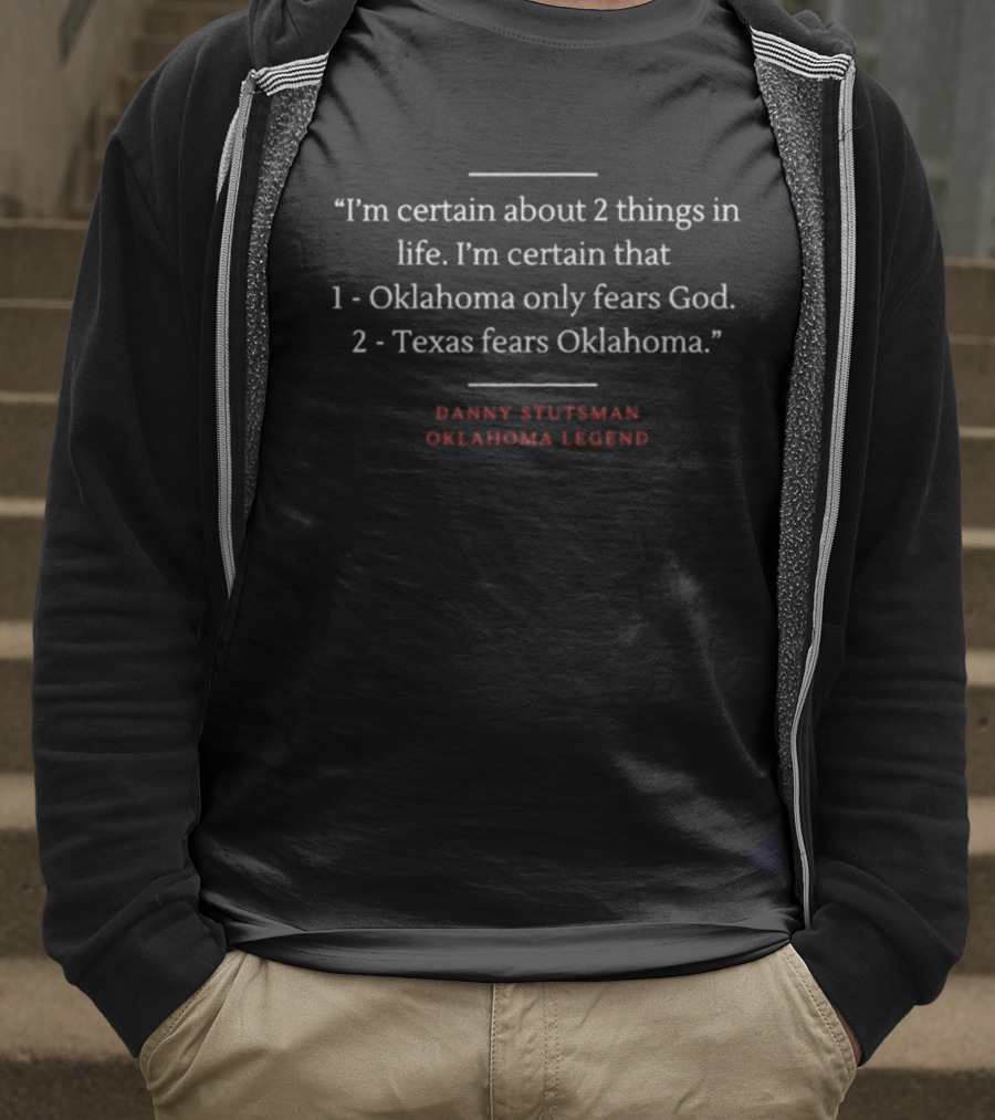 Danny Stutsman Oklahoma Legend Quote I'm Certain About 2 Things In Life: Oklahoma Only Fears God, Texas Fears Oklahoma T-Shirt