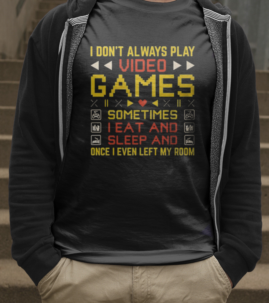 I Don’t Always Play Video Games Sometimes I Eat And Sleep And Once I Even Left My Room T-Shirt