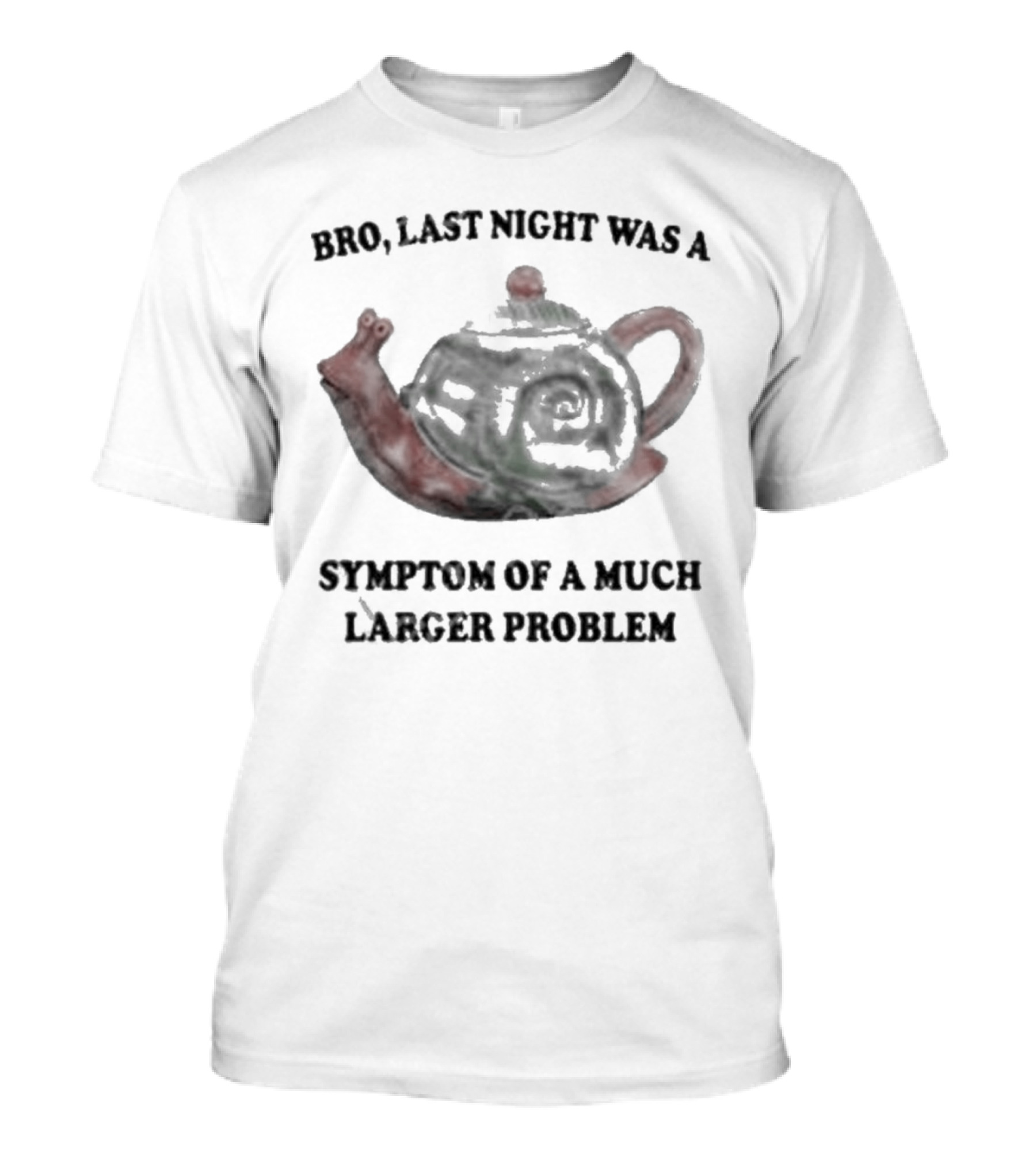 Bro Last Night Was A Symptom Of A Much Larger Problem Snail Teapot T-Shirt