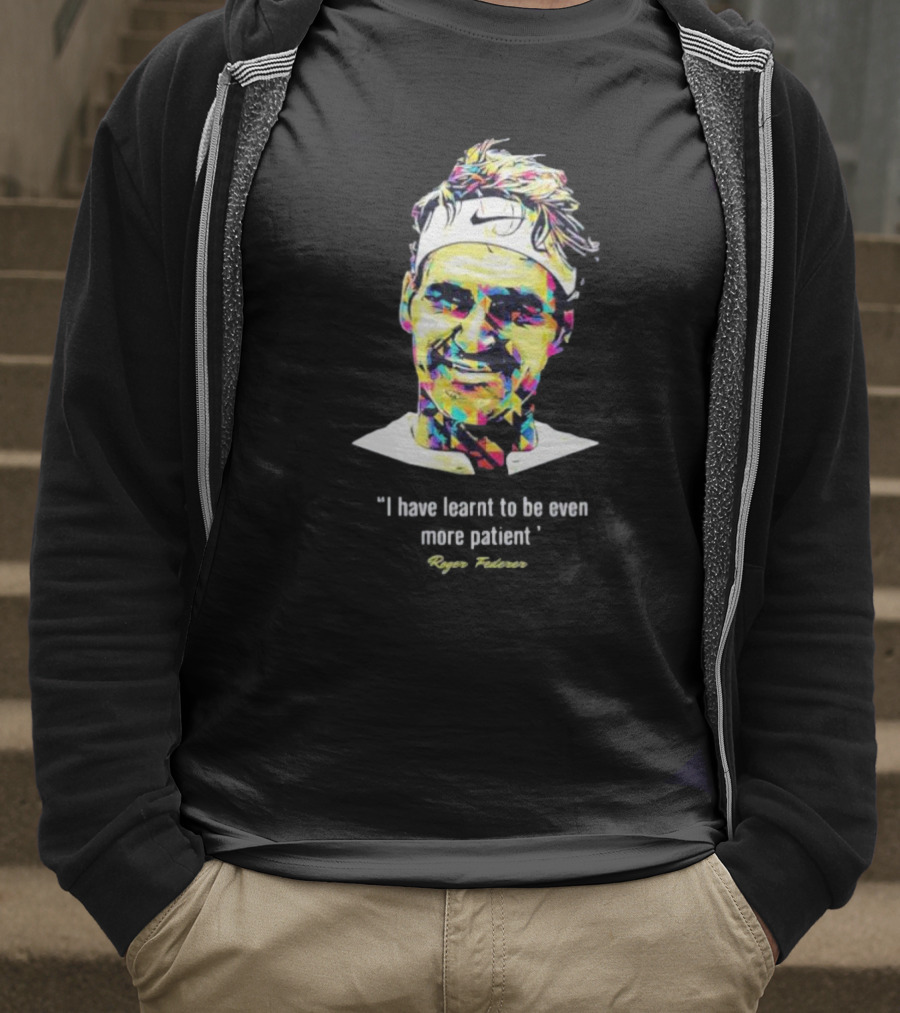 Roger Federer I Have Learnt To Be Even More Patient Legend Thanks For All The Countless Memories T-Shirt