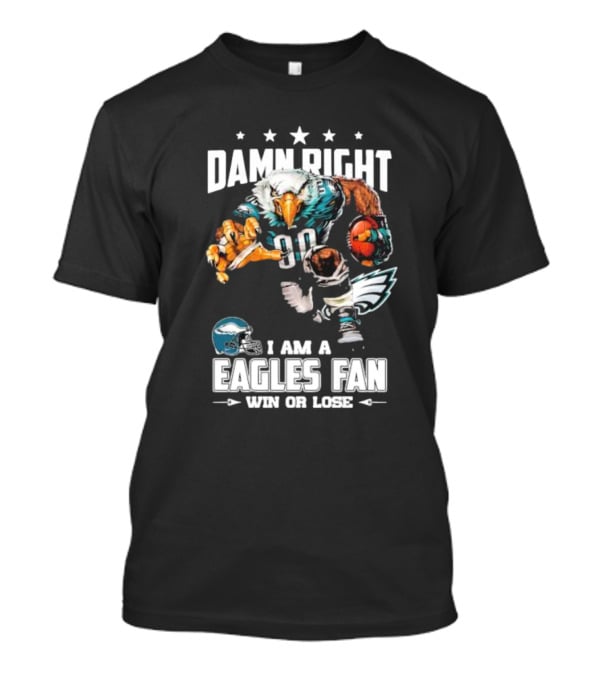 Damn Right I Am A Philadelphia Eagles Fan Win Or Lose Eagle Football Player T-Shirt