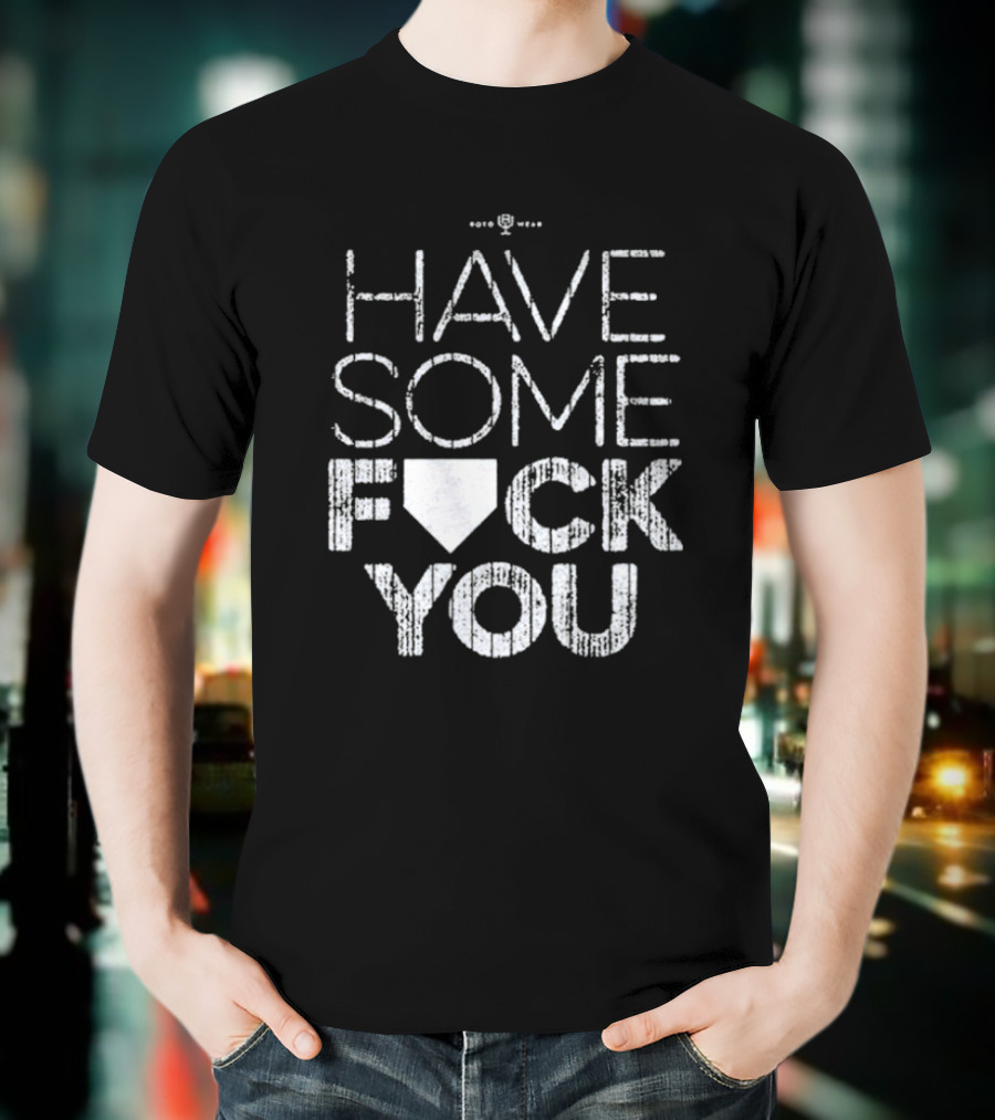Have Some F*ck You T-Shirt