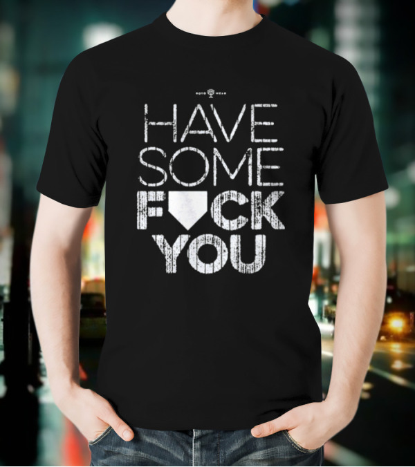 Have Some F*ck You T-Shirt