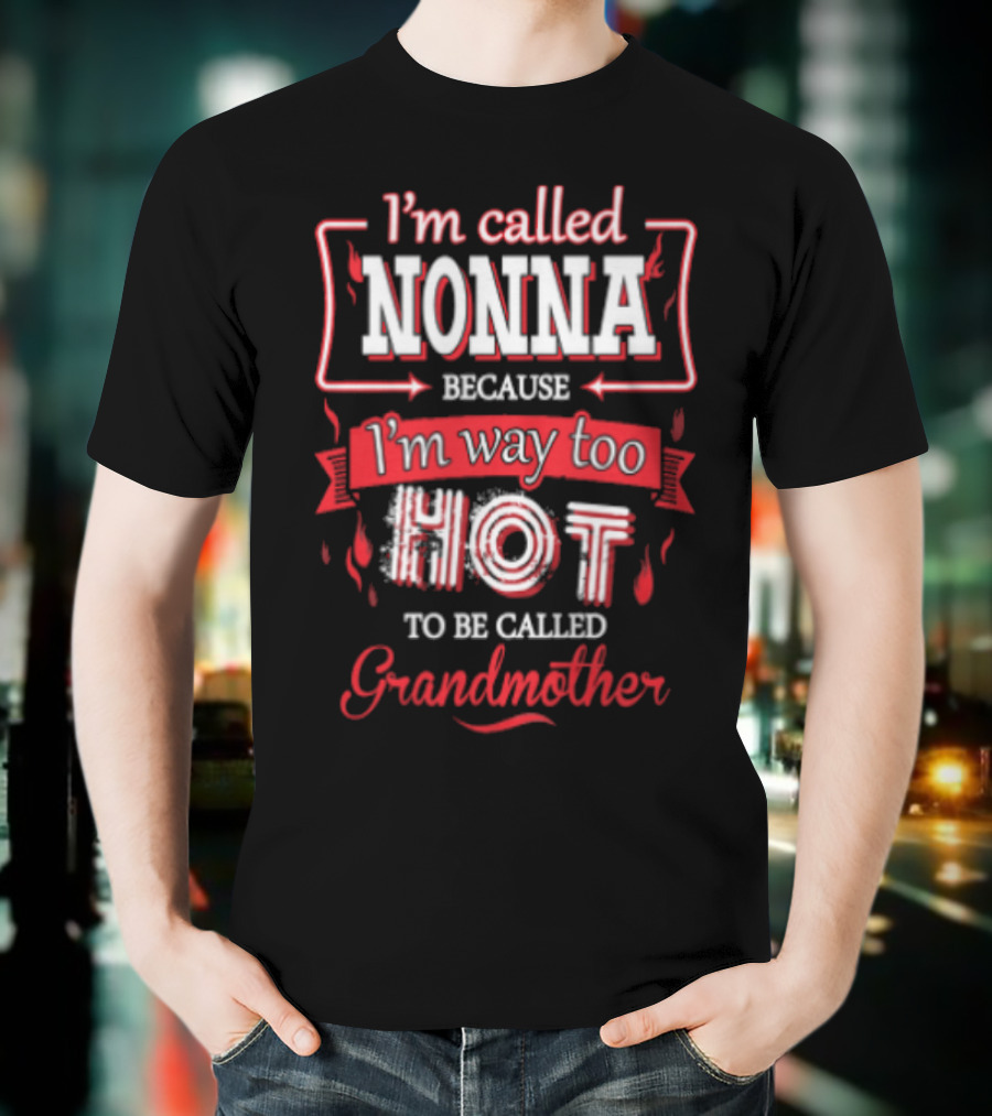 I'm Called Nonna Because I'm Way Too Hot To Be Called Grandmother T-Shirt
