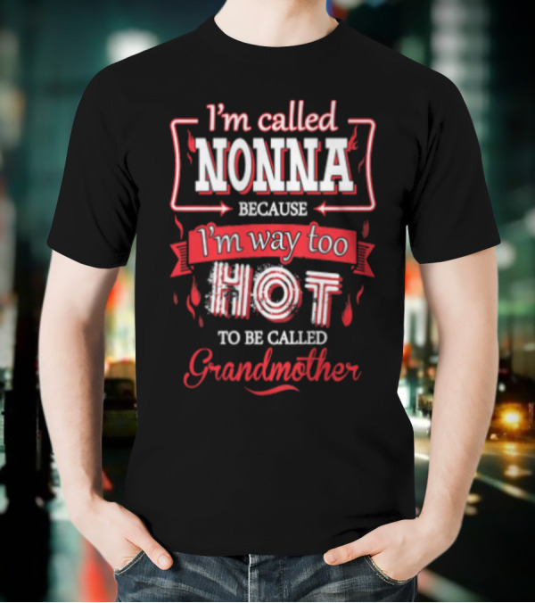 I'm Called Nonna Because I'm Way Too Hot To Be Called Grandmother T-Shirt