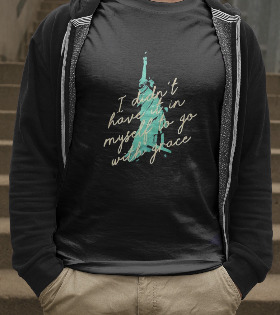 I Didn’t Have It In Myself To Go With Grace Statue Of Liberty T-Shirt