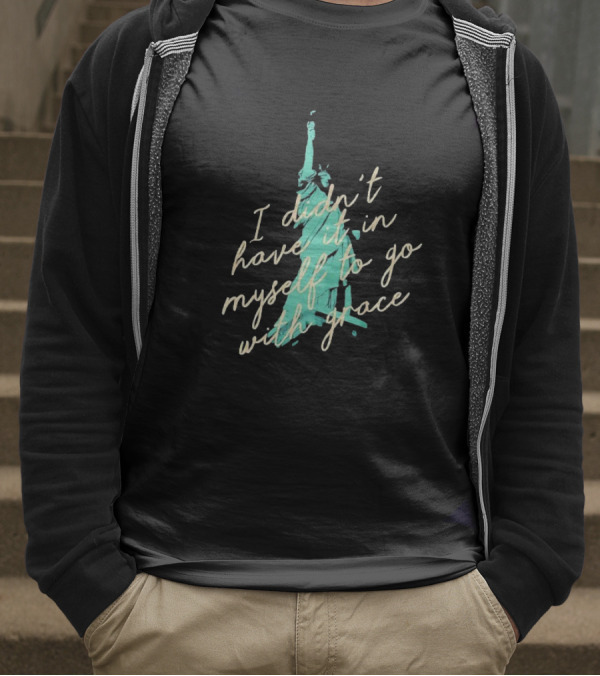 I Didn’t Have It In Myself To Go With Grace Statue Of Liberty T-Shirt