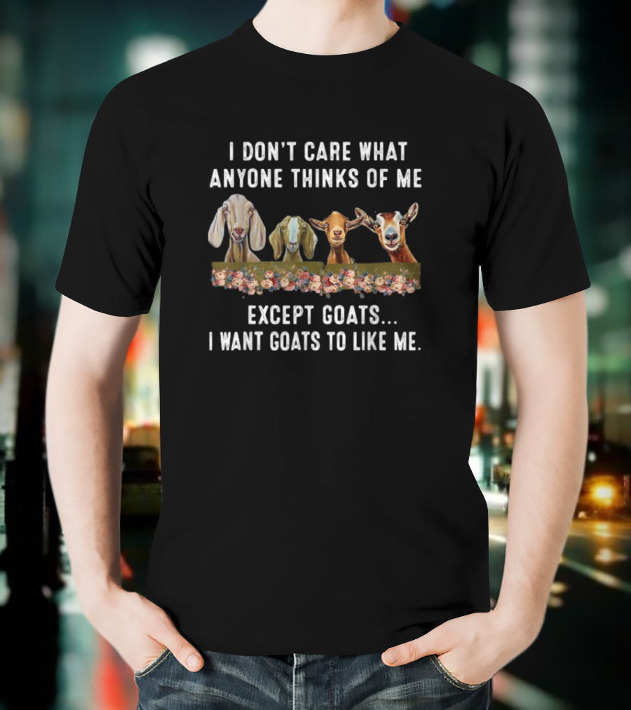 I Don’t Care What Anyone Thinks Of Me Except Goats I Want Goats To Like Me T-Shirt
