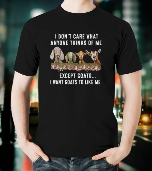 I Don’t Care What Anyone Thinks Of Me Except Goats I Want Goats To Like Me T-Shirt