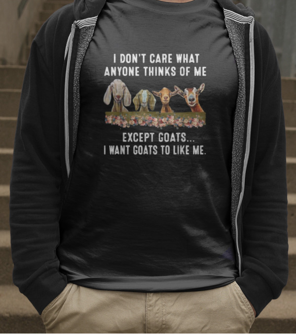 I Don’t Care What Anyone Thinks Of Me Except Goats I Want Goats To Like Me T-Shirt