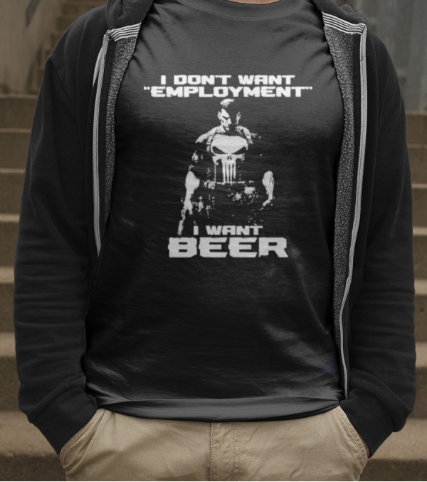 I Don’t Want Employment I Want Beer Punisher Style T-Shirt