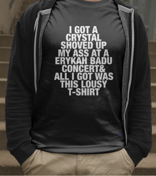 I Got A Crystal Shoved Up My Ass At A Erykah Badu Concert & All I Got Was This Lousy T-Shirt