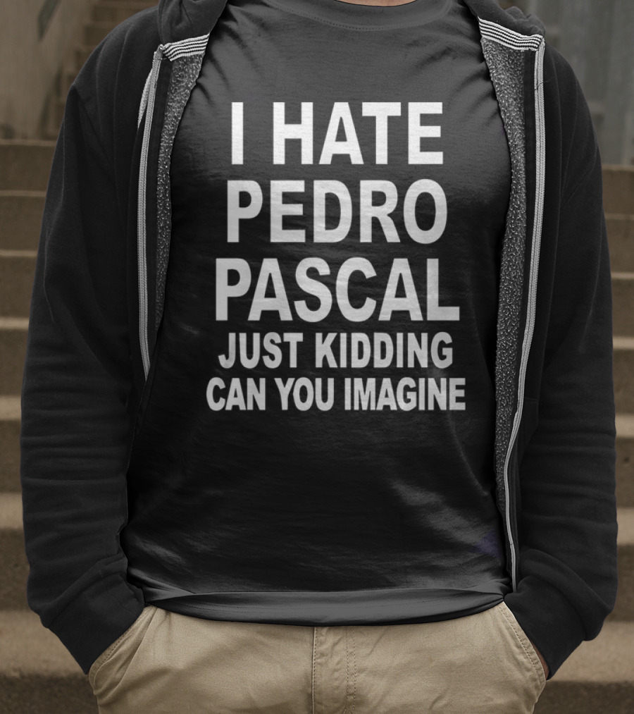 I Hate Pedro Pascal Just Kidding Can You Imagine T-Shirt