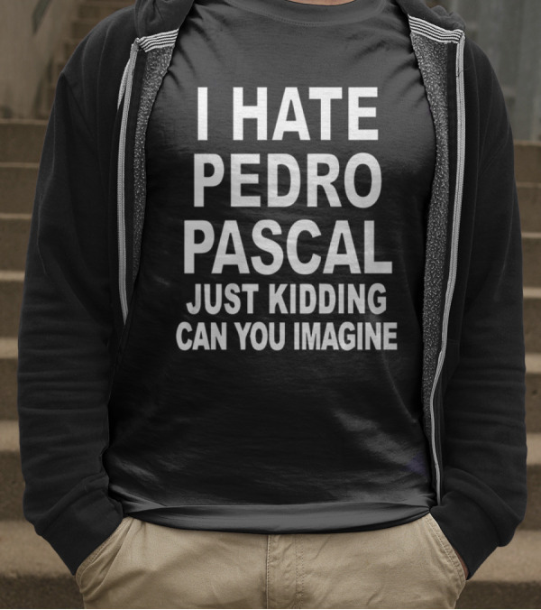 I Hate Pedro Pascal Just Kidding Can You Imagine T-Shirt