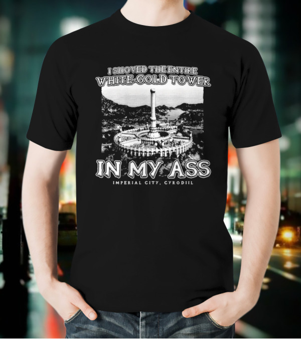 I Shoved The Entire White-Gold Tower Imperial City Cyrodiil In My Ass T-Shirt