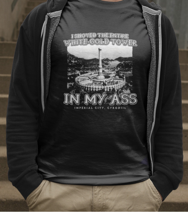 I Shoved The Entire White-Gold Tower Imperial City Cyrodiil In My Ass T-Shirt