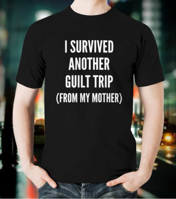 I Survived Another Guilt Trip From My Mother Text T-Shirt