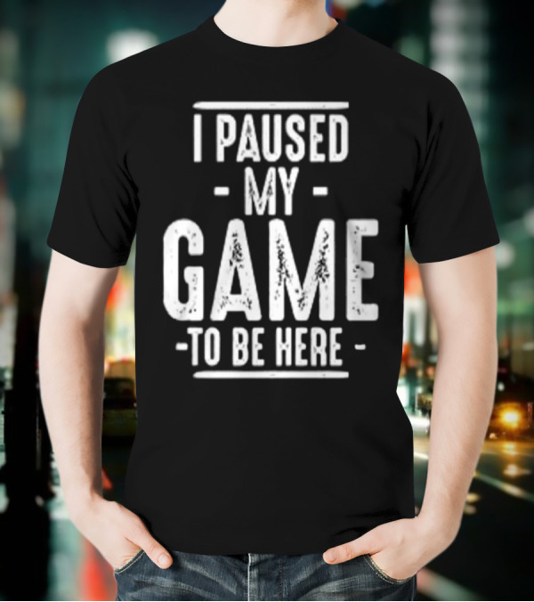 I Paused My Game To Be Here Gamer Statement T-Shirt