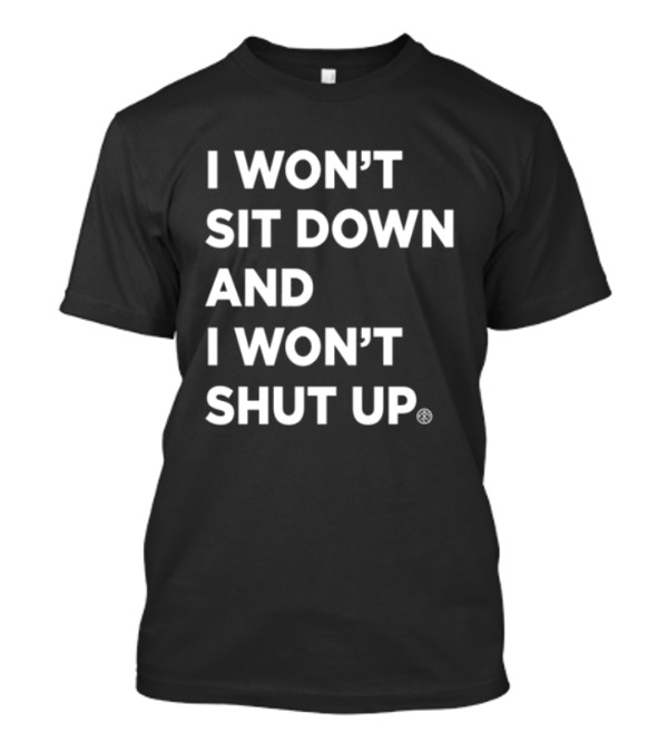 I Won't Sit Down And I Won't Shut Up Bold Statement T-Shirt