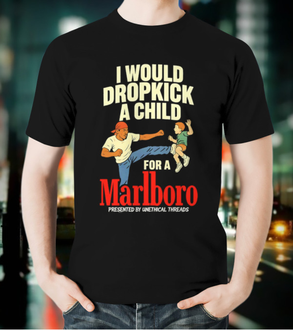 I Would Dropkick A Child For A Marlboro Presented By Unethical Threads T-Shirt
