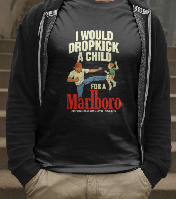 I Would Dropkick A Child For A Marlboro Presented By Unethical Threads T-Shirt