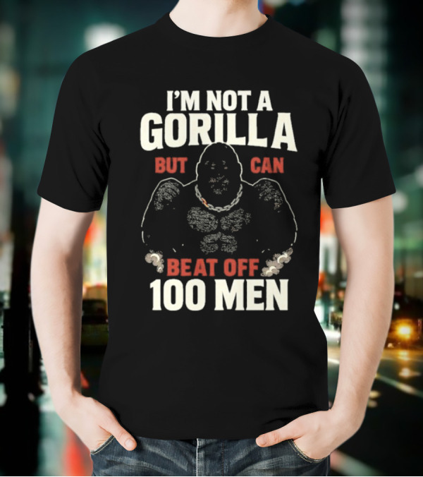 I'm Not A Gorilla Beat Off 100 Men T-Shirt