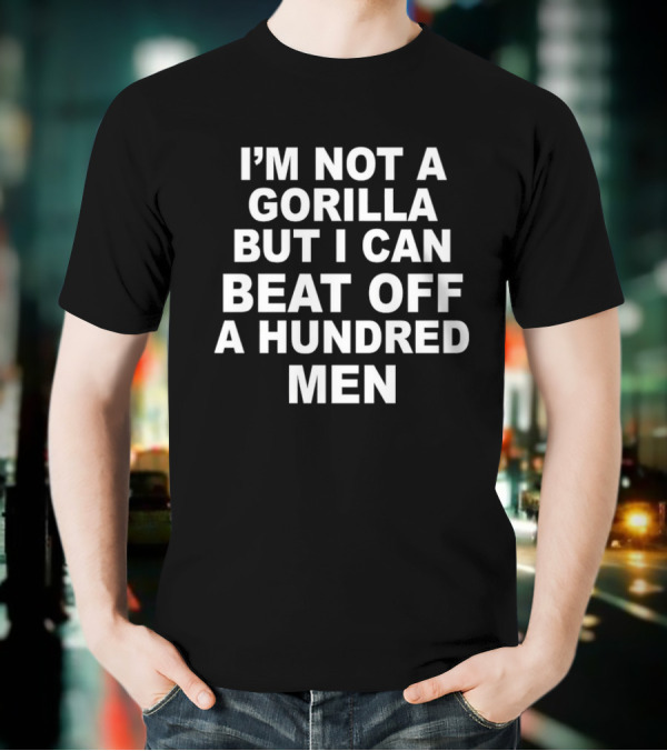 I’m Not A Gorilla But I Can Beat Off A Hundred Men T-Shirt