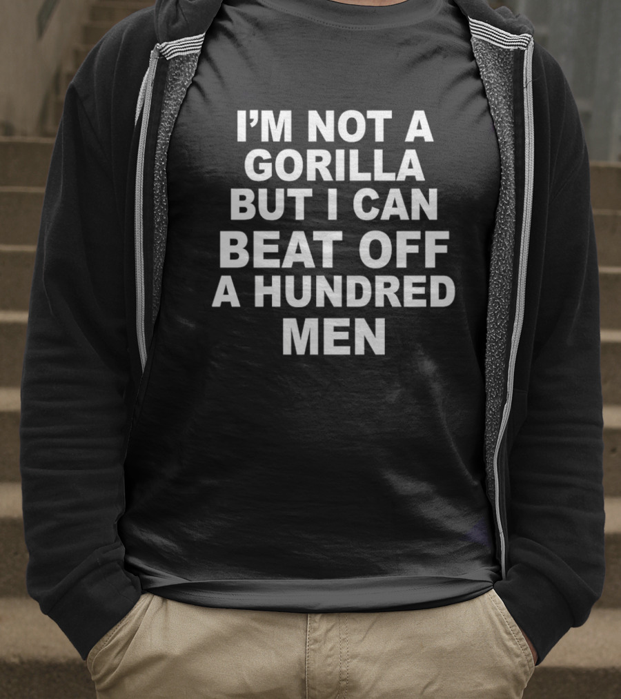 I’m Not A Gorilla But I Can Beat Off A Hundred Men T-Shirt
