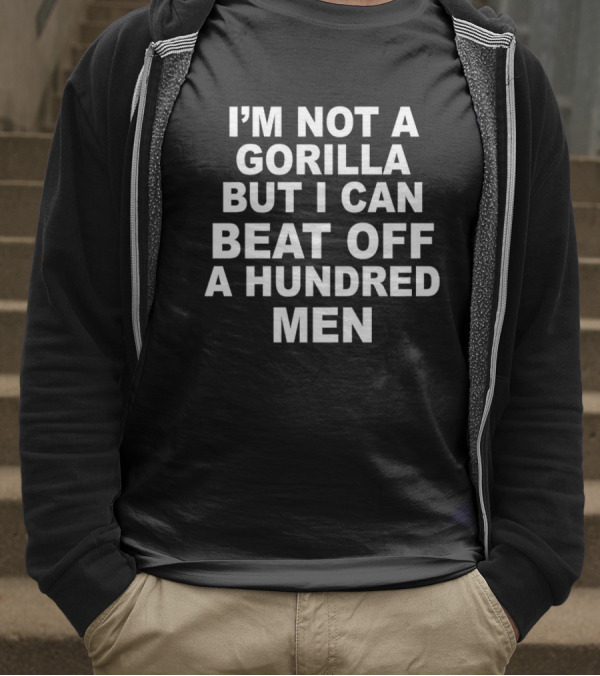 I’m Not A Gorilla But I Can Beat Off A Hundred Men T-Shirt