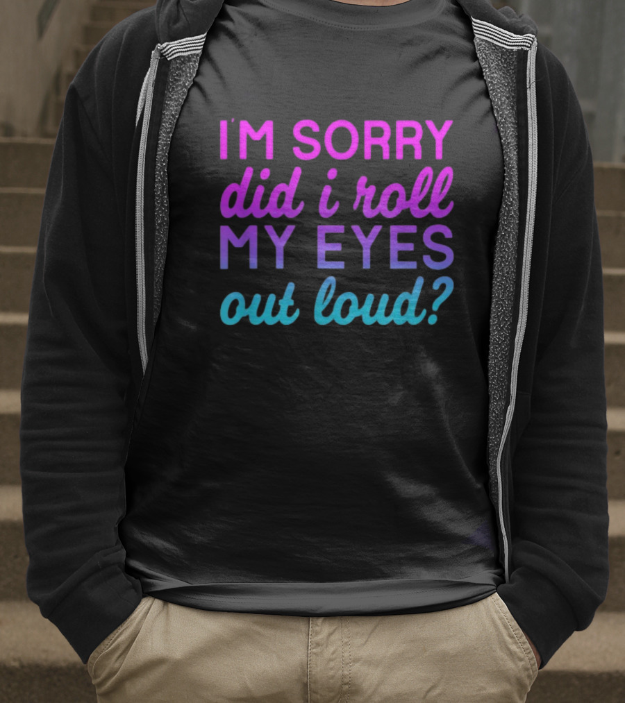 I’m Sorry Did I Roll My Eyes Out Loud Pink And Blue Text T-Shirt