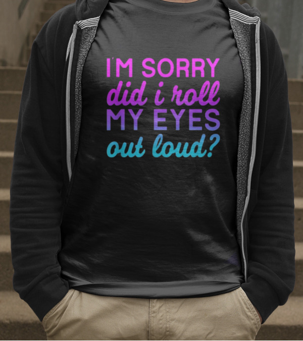 I’m Sorry Did I Roll My Eyes Out Loud Pink And Blue Text T-Shirt
