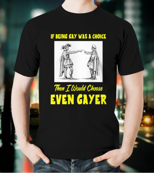 If Being Gay Was A Choice Then I Would Choose Even Gayer T-Shirt