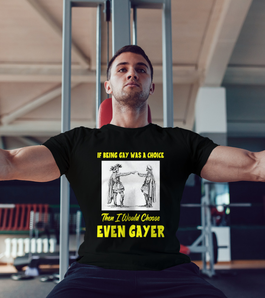 If Being Gay Was A Choice Then I Would Choose Even Gayer T-Shirt