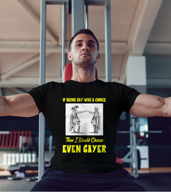 If Being Gay Was A Choice Then I Would Choose Even Gayer T-Shirt