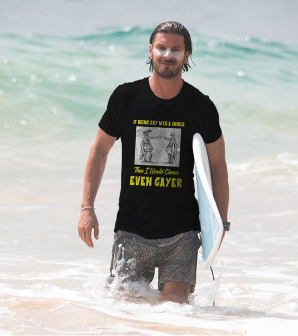 If Being Gay Was A Choice Then I Would Choose Even Gayer T-Shirt