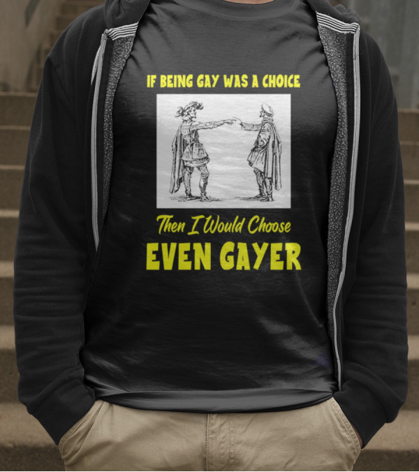 If Being Gay Was A Choice Then I Would Choose Even Gayer T-Shirt