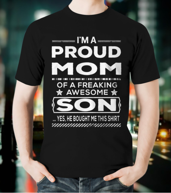 I'm A Proud Mom Of A Freaking Awesome Son Yes He Bought Me This T-Shirt