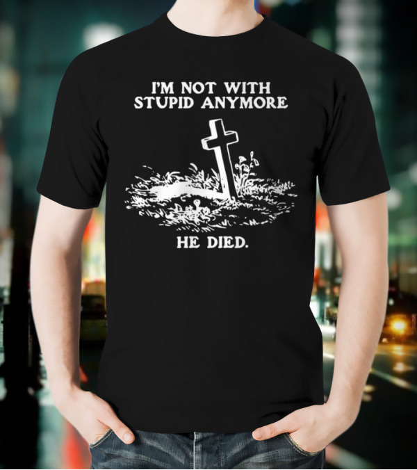 I'm Not With Stupid Anymore He Died Tombstone Graphic T-Shirt