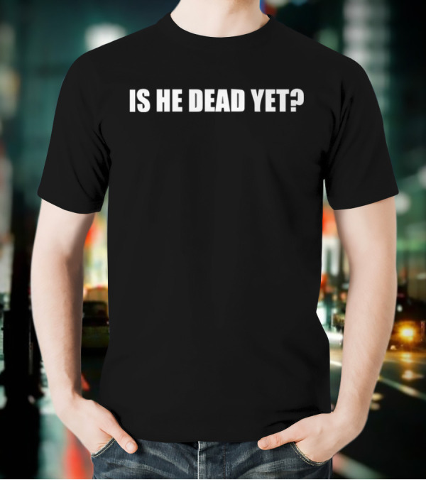 Is He Dead Yet Phrase White Text On Black Background T-Shirt
