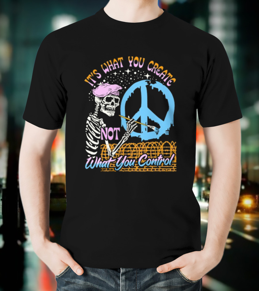 It's What You Create Not What You Control Skeleton Painting Peace T-Shirt