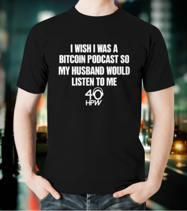 I Wish I Was A Bitcoin Podcast So My Husband Would Listen To Me 40 HPW T-Shirt