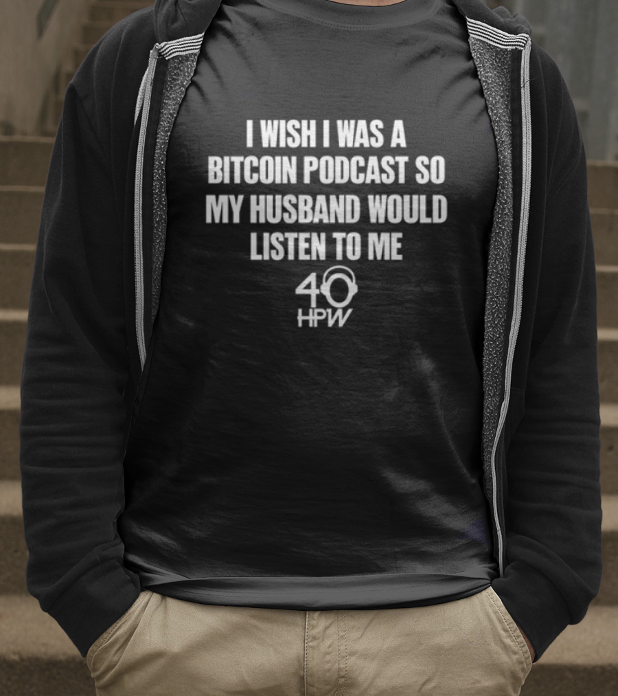 I Wish I Was A Bitcoin Podcast So My Husband Would Listen To Me 40 HPW T-Shirt
