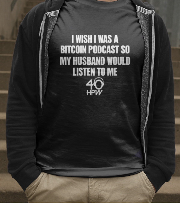 I Wish I Was A Bitcoin Podcast So My Husband Would Listen To Me 40 HPW T-Shirt