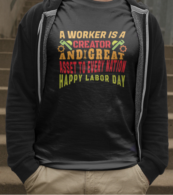 A Worker Is A Creator And Great Asset To Every Nation Happy Labor Day T-Shirt