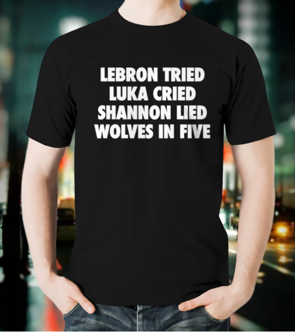 Lebron Tried Luka Cried Shannon Lied Wolves In Five T-Shirt