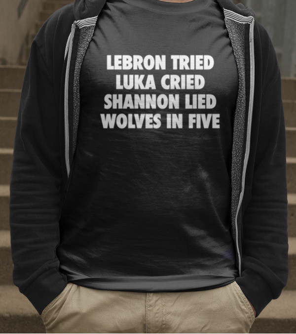 Lebron Tried Luka Cried Shannon Lied Wolves In Five T-Shirt
