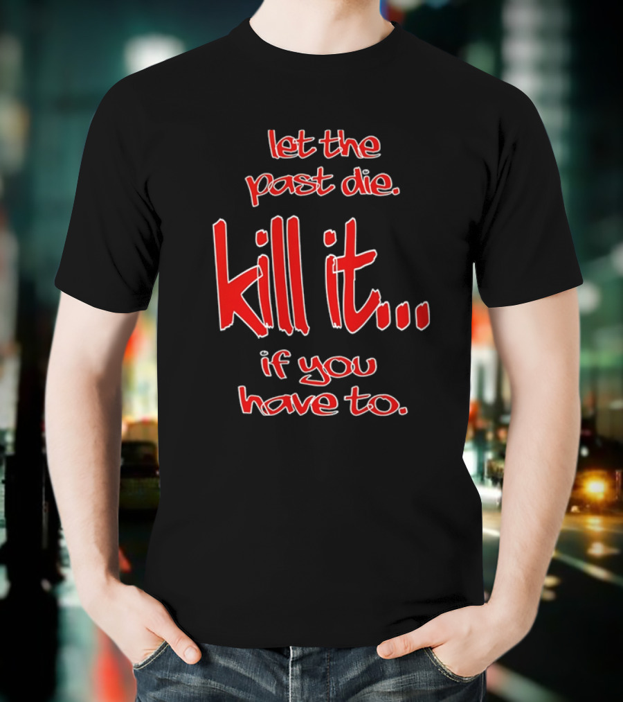 Let The Past Die Kill It If You Have To Red White Text T-Shirt
