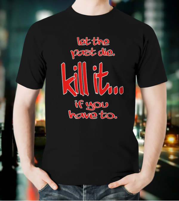 Let The Past Die Kill It If You Have To Red White Text T-Shirt