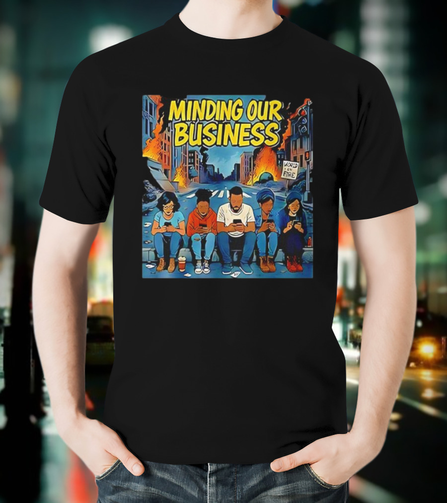 Minding Our Business Apocalypse Satire World On Fire T-Shirt