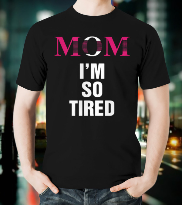 MOM I'M SO TIRED T-Shirt